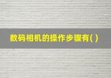 数码相机的操作步骤有( )